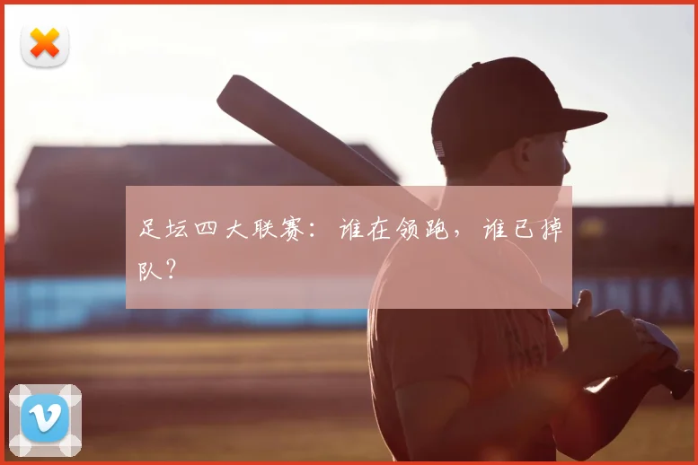 足坛四大联赛：谁在领跑，谁已掉队？