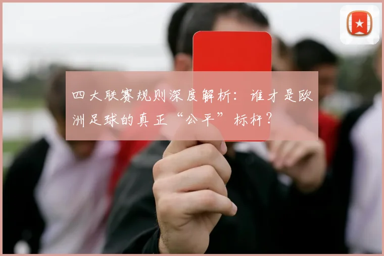 四大联赛规则深度解析:谁才是欧洲足球的真正“公平”标杆?