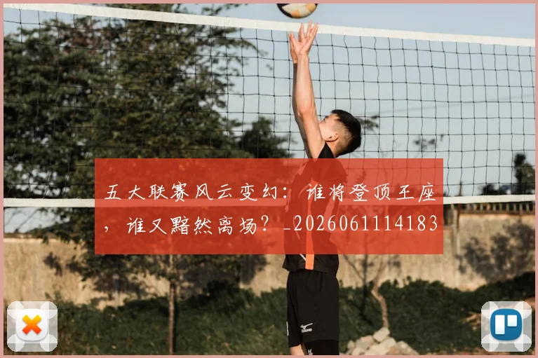 五大联赛风云变幻：谁将登顶王座，谁又黯然离场？_20260611141839