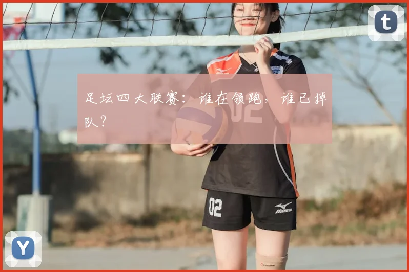 足坛四大联赛:谁在领跑,谁已掉队?