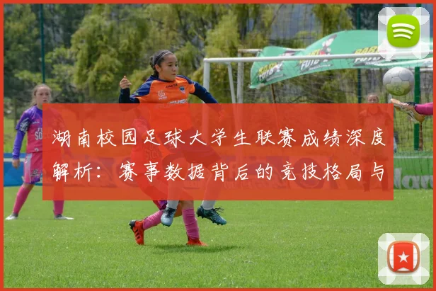 湖南校园足球大学生联赛成绩深度解析：赛事数据背后的竞技格局与人才培养启示