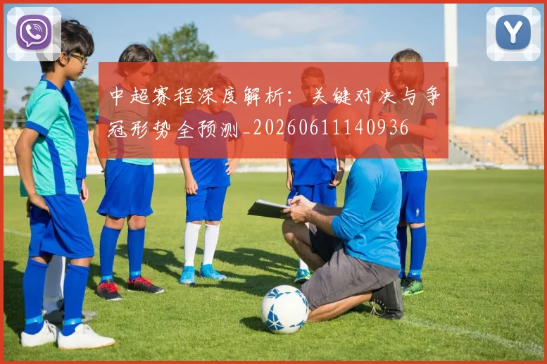 中超赛程深度解析:关键对决与争冠形势全预测_20260611140936