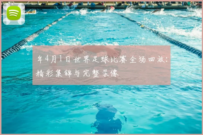 年4月1日世界足球比赛全场回放：精彩集锦与完整录像