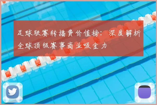 足球联赛转播费价值榜：深度解析全球顶级赛事商业吸金力