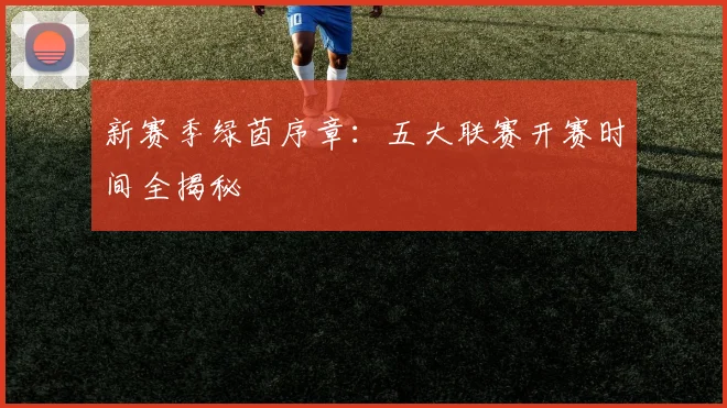 新赛季绿茵序章：五大联赛开赛时间全揭秘