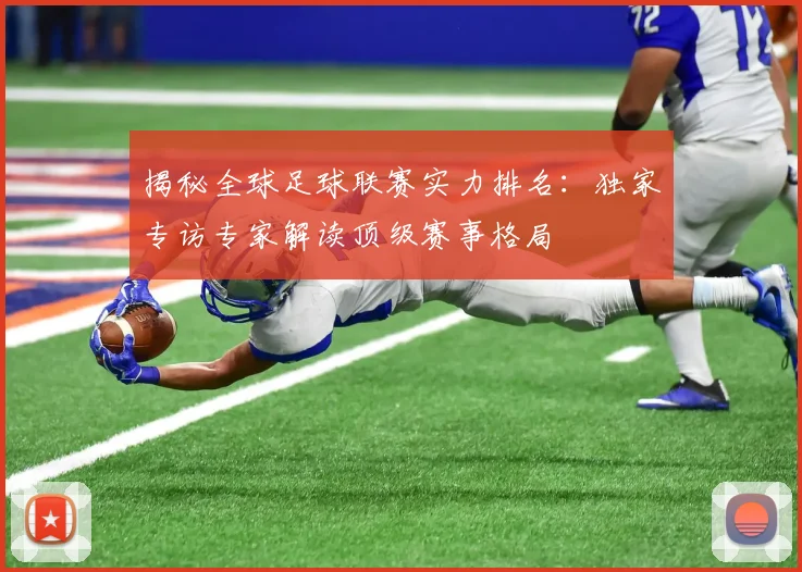 揭秘全球足球联赛实力排名:独家专访专家解读顶级赛事格局