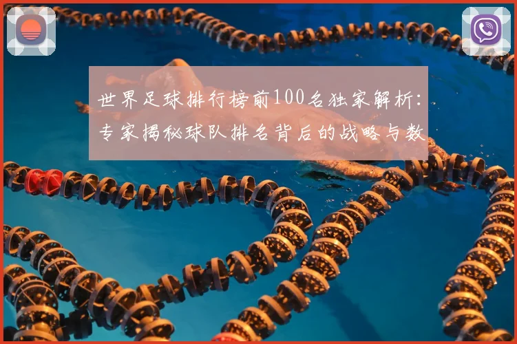 世界足球排行榜前100名独家解析:专家揭秘球队排名背后的战略与数据_20260609201431