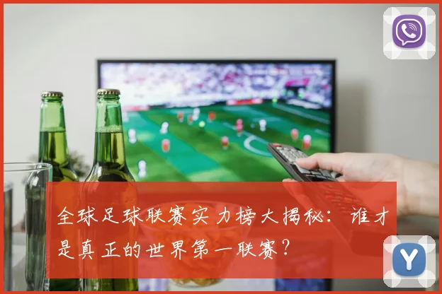 全球足球联赛实力榜大揭秘：谁才是真正的世界第一联赛？