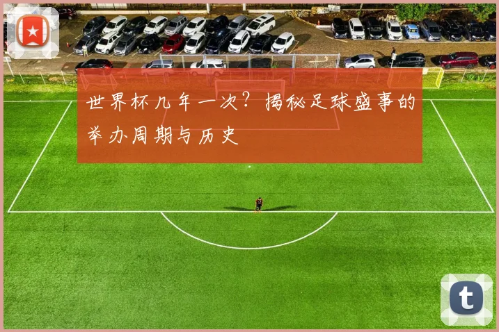 世界杯几年一次?揭秘足球盛事的举办周期与历史