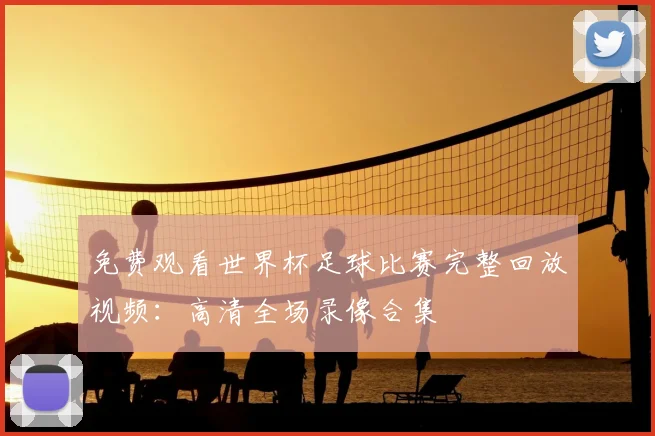 免费观看世界杯足球比赛完整回放视频:高清全场录像合集