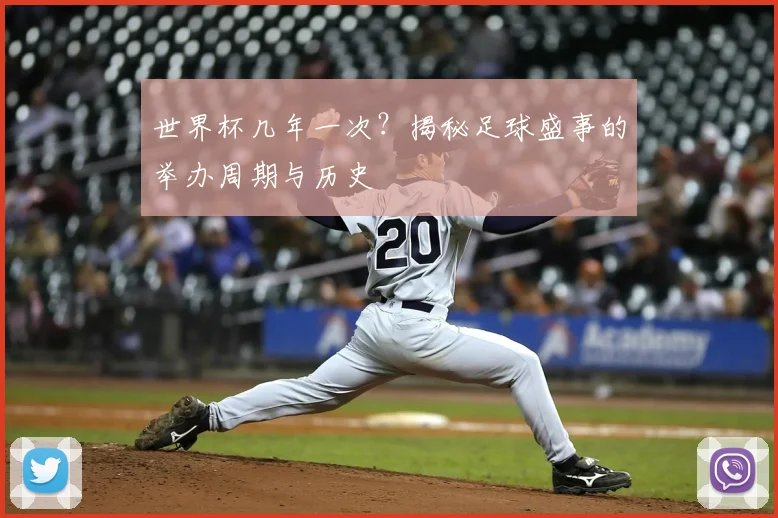 世界杯几年一次？揭秘足球盛事的举办周期与历史