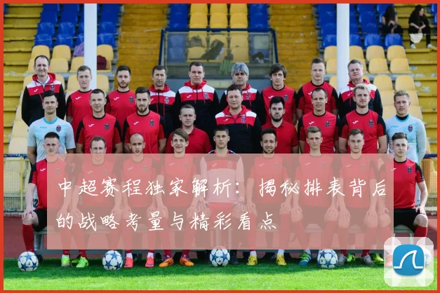 中超赛程独家解析：揭秘排表背后的战略考量与精彩看点