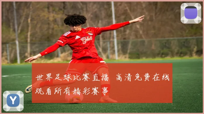 世界足球比赛直播 高清免费在线观看所有精彩赛事
