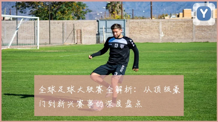全球足球大联赛全解析:从顶级豪门到新兴赛事的深度盘点