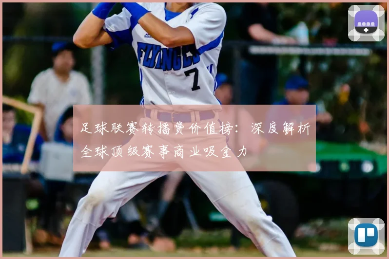 足球联赛转播费价值榜:深度解析全球顶级赛事商业吸金力